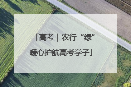 高考｜农行“绿”暖心护航高考学子