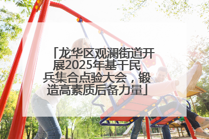 龙华区观澜街道开展2025年基干民兵集合点验大会，锻造高素质后备力量