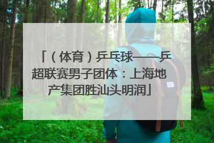 （体育）乒乓球——乒超联赛男子团体：上海地产集团胜汕头明润