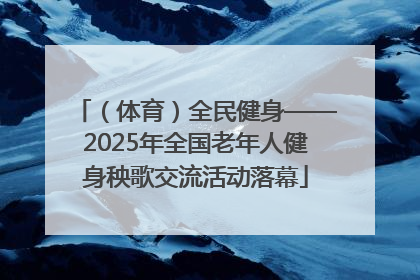 （体育）全民健身——2025年全国老年人健身秧歌交流活动落幕