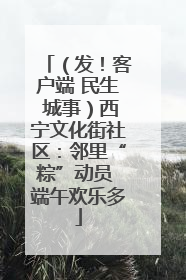 （发！客户端 民生 城事）西宁文化街社区：邻里“粽”动员 端午欢乐多