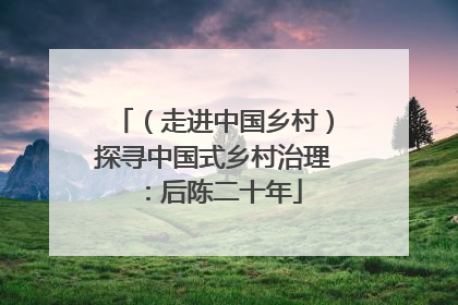 （走进中国乡村）探寻中国式乡村治理：后陈二十年