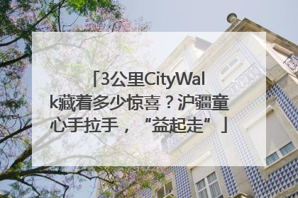 3公里CityWalk藏着多少惊喜？沪疆童心手拉手，“益起走”