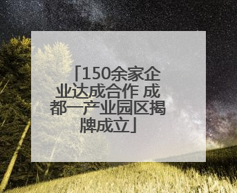 150余家企业达成合作 成都一产业园区揭牌成立