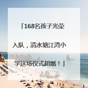 168名孩子光荣入队，清水塘江湾小学这场仪式超燃！