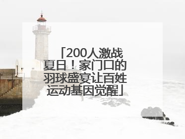 200人激战夏日！家门口的羽球盛宴让百姓运动基因觉醒