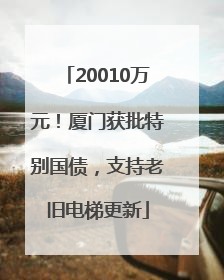 20010万元！厦门获批特别国债，支持老旧电梯更新