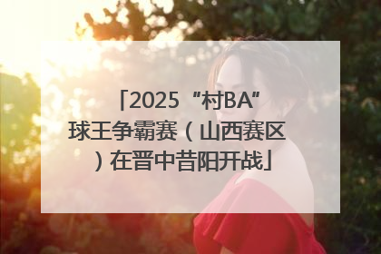 2025“村BA”球王争霸赛（山西赛区）在晋中昔阳开战
