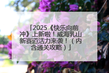 2025《快乐向前冲》上新啦！威海乳山新赛道活力来袭！（内含通关攻略）