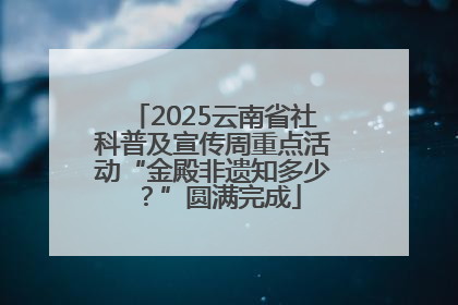 2025云南省社科普及宣传周重点活动“金殿非遗知多少？”圆满完成