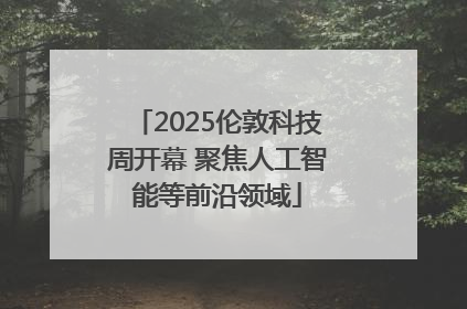 2025伦敦科技周开幕 聚焦人工智能等前沿领域