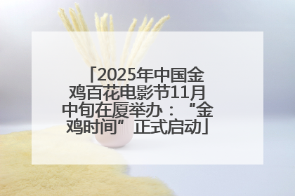2025年中国金鸡百花电影节11月中旬在厦举办：“金鸡时间”正式启动