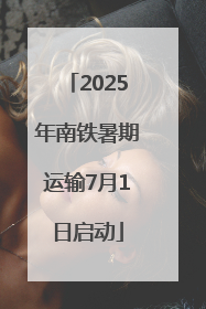 2025年南铁暑期运输7月1日启动
