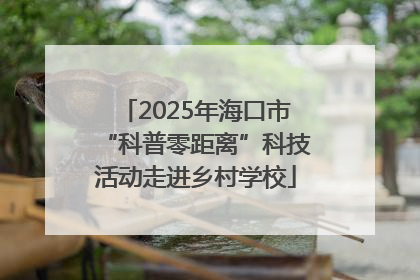 2025年海口市“科普零距离”科技活动走进乡村学校