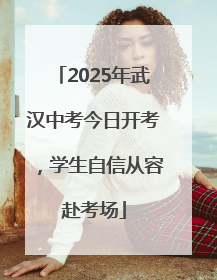 2025年武汉中考今日开考，学生自信从容赴考场