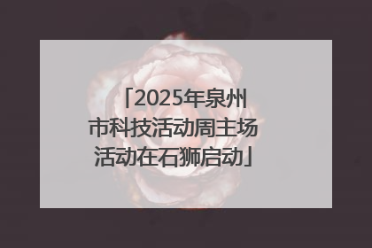 2025年泉州市科技活动周主场活动在石狮启动