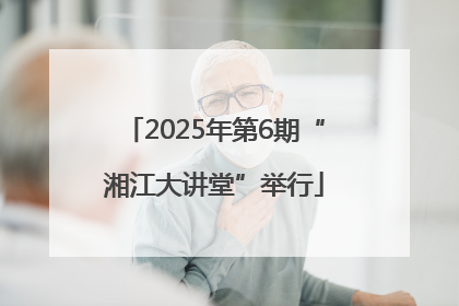 2025年第6期“湘江大讲堂”举行