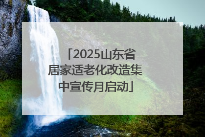 2025山东省居家适老化改造集中宣传月启动