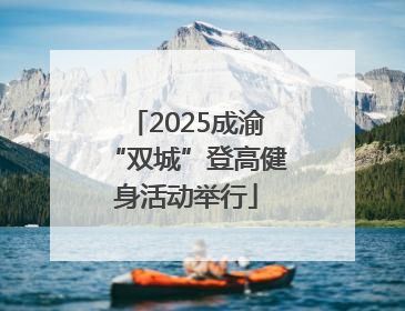 2025成渝“双城”登高健身活动举行