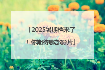 2025暑期档来了！你期待哪部影片