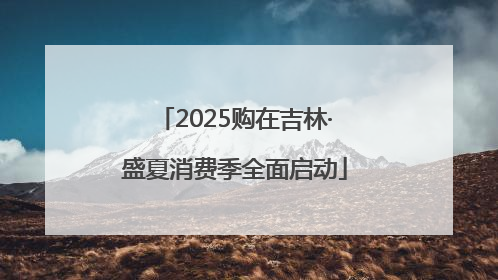 2025购在吉林·盛夏消费季全面启动