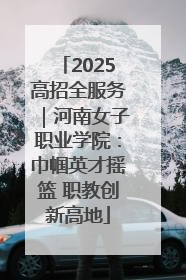 2025高招全服务｜河南女子职业学院：巾帼英才摇篮 职教创新高地