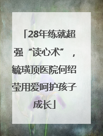 28年练就超强“读心术”，毓璜顶医院何绍莹用爱呵护孩子成长