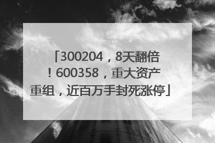 300204，8天翻倍！600358，重大资产重组，近百万手封死涨停