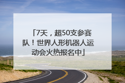 7天，超50支参赛队！世界人形机器人运动会火热报名中