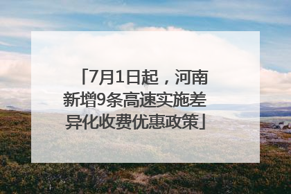 7月1日起，河南新增9条高速实施差异化收费优惠政策