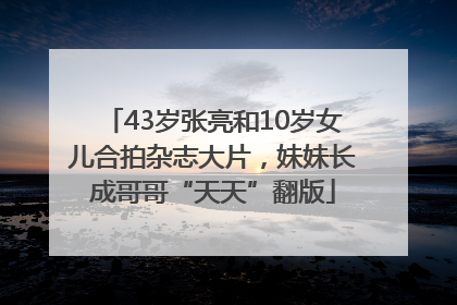 43岁张亮和10岁女儿合拍杂志大片，妹妹长成哥哥“天天”翻版