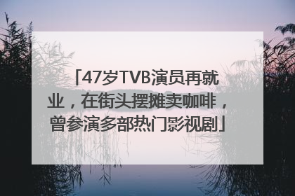 47岁TVB演员再就业，在街头摆摊卖咖啡，曾参演多部热门影视剧