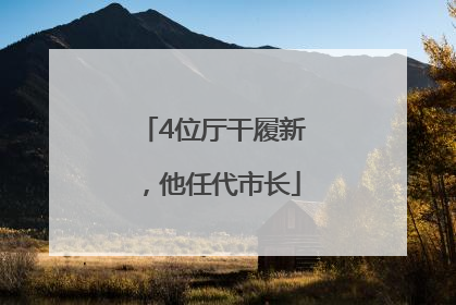 4位厅干履新，他任代市长