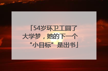 54岁环卫工圆了大学梦，她的下一个“小目标”是出书