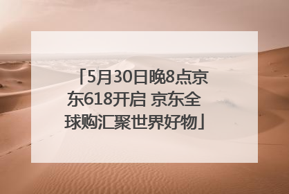 5月30日晚8点京东618开启 京东全球购汇聚世界好物
