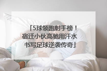 5球领跑射手榜！宿迁小伙高驰用汗水书写足球逆袭传奇