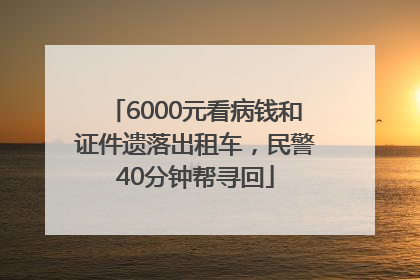 6000元看病钱和证件遗落出租车，民警40分钟帮寻回