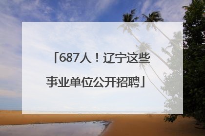 687人！辽宁这些事业单位公开招聘