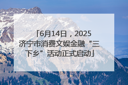 6月14日，2025济宁市消费文娱金融“三下乡”活动正式启动