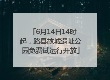 6月14日14时起，路县故城遗址公园免费试运行开放