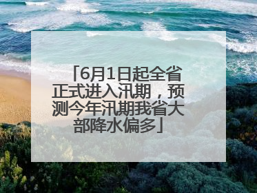 6月1日起全省正式进入汛期，预测今年汛期我省大部降水偏多