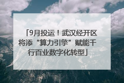 9月投运！武汉经开区将添“算力引擎”赋能千行百业数字化转型
