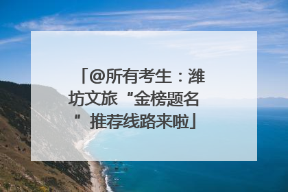 @所有考生：潍坊文旅“金榜题名”推荐线路来啦