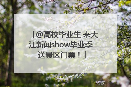 @高校毕业生 来大江新闻show毕业季 送景区门票！