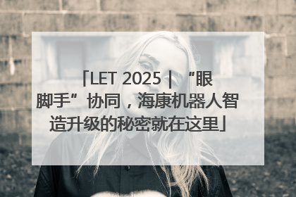 LET 2025｜“眼脚手”协同，海康机器人智造升级的秘密就在这里