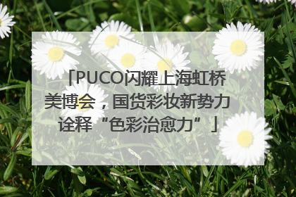 PUCO闪耀上海虹桥美博会，国货彩妆新势力诠释“色彩治愈力”