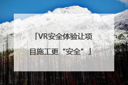 VR安全体验让项目施工更“安全”